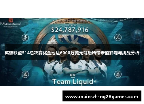 英雄联盟S14总决赛奖金池达6000万美元背后所带来的影响与挑战分析 英雄联盟S14总决赛奖金池达6000万美元背后所带来的影响与挑战分析