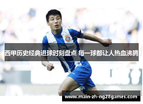 西甲历史经典进球时刻盘点 每一球都让人热血沸腾 西甲历史经典进球时刻盘点 每一球都让人热血沸腾
