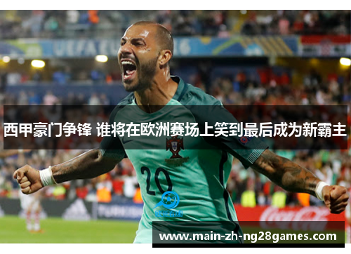 西甲豪门争锋 谁将在欧洲赛场上笑到最后成为新霸主 西甲豪门争锋 谁将在欧洲赛场上笑到最后成为新霸主