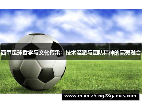 西甲足球哲学与文化传承:技术流派与团队精神的完美融合 西甲足球哲学与文化传承:技术流派与团队精神的完美融合