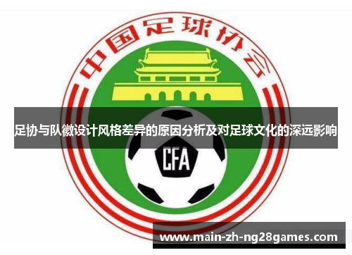 足协与队徽设计风格差异的原因分析及对足球文化的深远影响 足协与队徽设计风格差异的原因分析及对足球文化的深远影响
