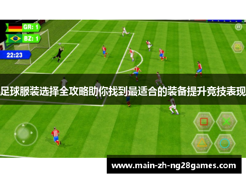 足球服装选择全攻略助你找到最适合的装备提升竞技表现 足球服装选择全攻略助你找到最适合的装备提升竞技表现