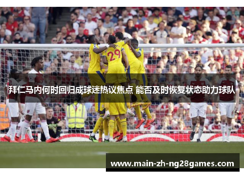 拜仁马内何时回归成球迷热议焦点 能否及时恢复状态助力球队 拜仁马内何时回归成球迷热议焦点 能否及时恢复状态助力球队