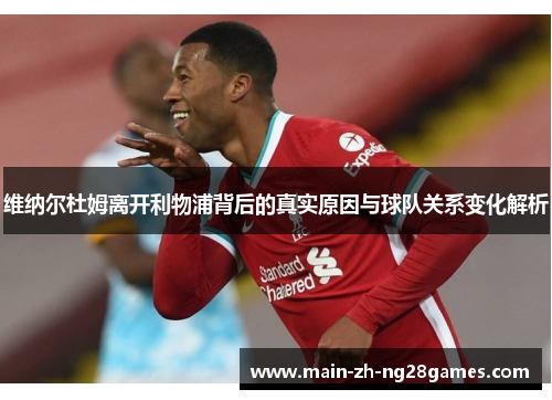 维纳尔杜姆离开利物浦背后的真实原因与球队关系变化解析 维纳尔杜姆离开利物浦背后的真实原因与球队关系变化解析