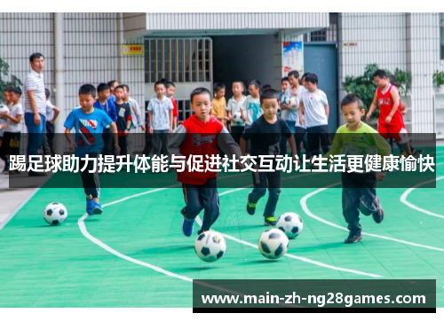 踢足球助力提升体能与促进社交互动让生活更健康愉快 踢足球助力提升体能与促进社交互动让生活更健康愉快