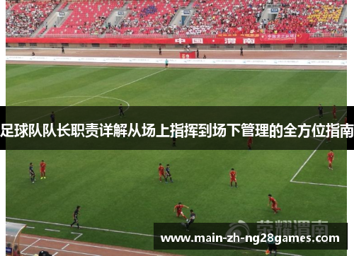 足球队队长职责详解从场上指挥到场下管理的全方位指南 足球队队长职责详解从场上指挥到场下管理的全方位指南