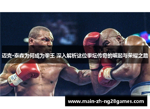 迈克·泰森为何成为拳王 深入解析这位拳坛传奇的崛起与荣耀之路 迈克·泰森为何成为拳王 深入解析这位拳坛传奇的崛起与荣耀之路