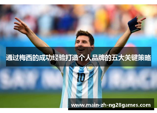 通过梅西的成功经验打造个人品牌的五大关键策略 通过梅西的成功经验打造个人品牌的五大关键策略