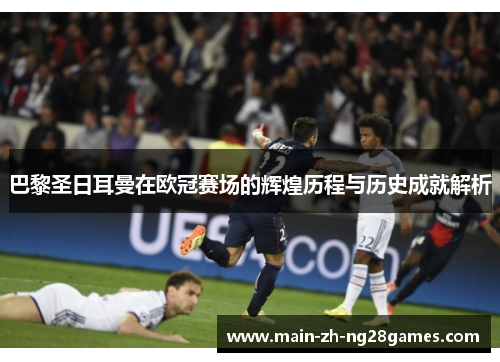 巴黎圣日耳曼在欧冠赛场的辉煌历程与历史成就解析 巴黎圣日耳曼在欧冠赛场的辉煌历程与历史成就解析