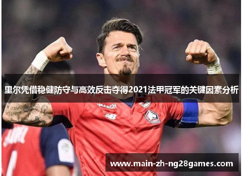 里尔凭借稳健防守与高效反击夺得2021法甲冠军的关键因素分析