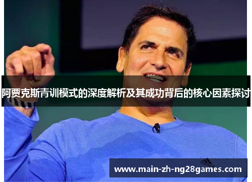 阿贾克斯青训模式的深度解析及其成功背后的核心因素探讨