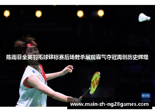 陈雨菲全英羽毛球锦标赛后场劈杀展现霸气夺冠再创历史辉煌