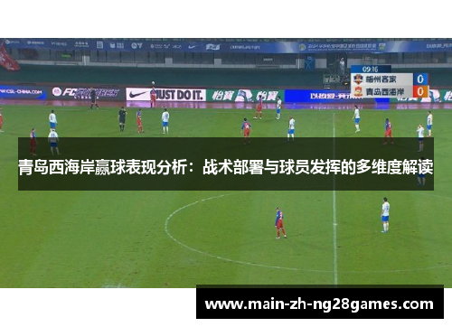 青岛西海岸赢球表现分析：战术部署与球员发挥的多维度解读