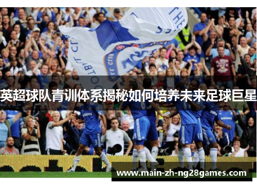 英超球队青训体系揭秘如何培养未来足球巨星