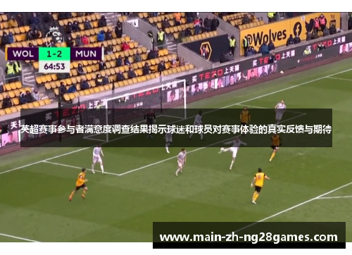 英超赛事参与者满意度调查结果揭示球迷和球员对赛事体验的真实反馈与期待