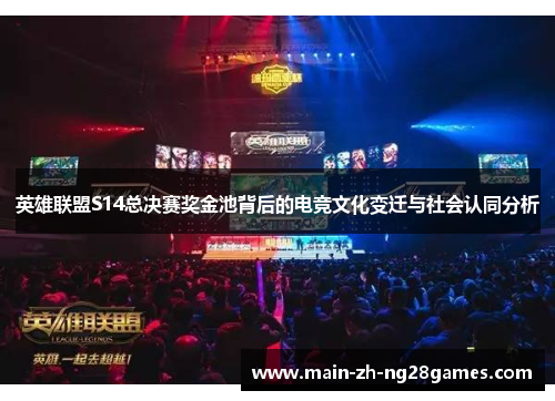 英雄联盟S14总决赛奖金池背后的电竞文化变迁与社会认同分析