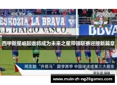 西甲新星崛起谁将成为未来之星带领联赛迎接新篇章