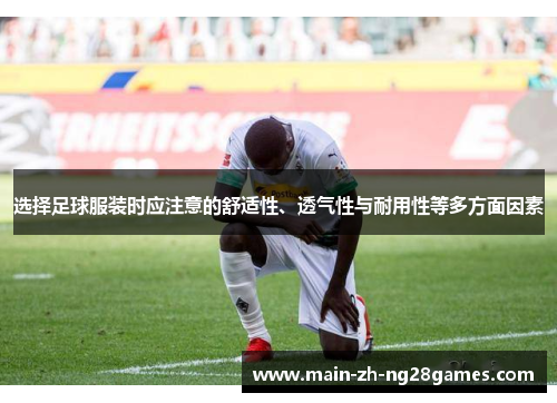 选择足球服装时应注意的舒适性、透气性与耐用性等多方面因素