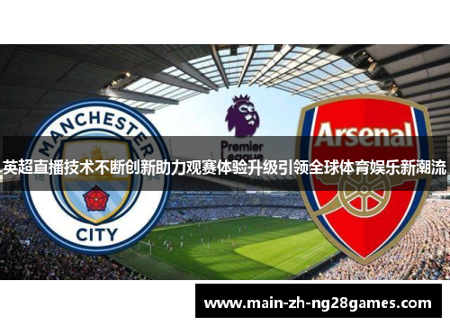 英超直播技术不断创新助力观赛体验升级引领全球体育娱乐新潮流