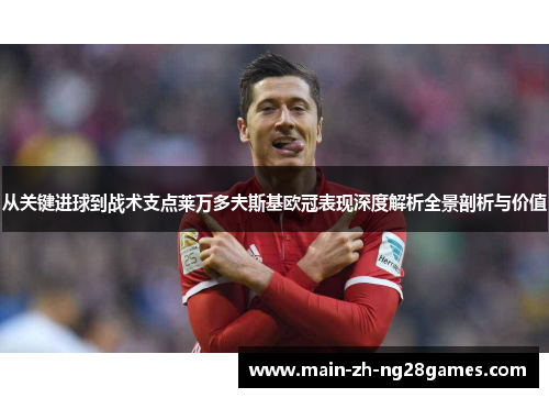 从关键进球到战术支点莱万多夫斯基欧冠表现深度解析全景剖析与价值