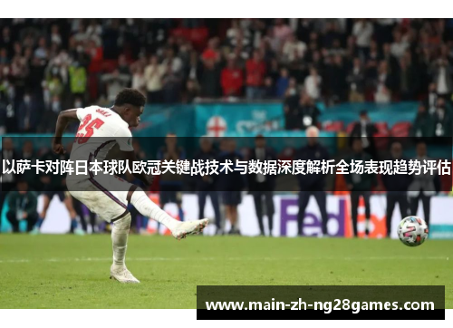 以萨卡对阵日本球队欧冠关键战技术与数据深度解析全场表现趋势评估