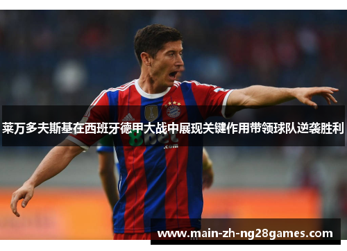 莱万多夫斯基在西班牙德甲大战中展现关键作用带领球队逆袭胜利