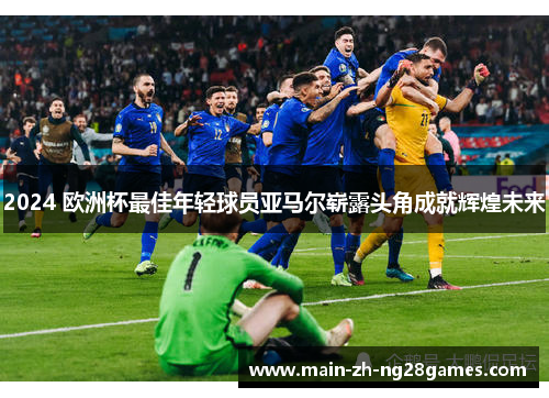 2024 欧洲杯最佳年轻球员亚马尔崭露头角成就辉煌未来