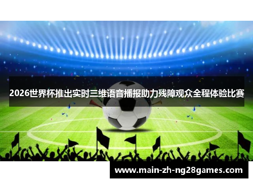 2026世界杯推出实时三维语音播报助力残障观众全程体验比赛