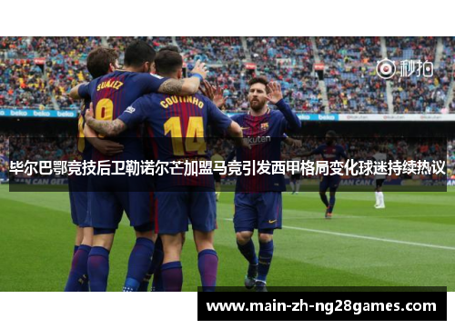 毕尔巴鄂竞技后卫勒诺尔芒加盟马竞引发西甲格局变化球迷持续热议