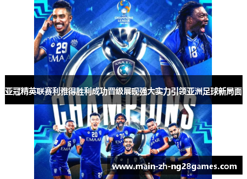 亚冠精英联赛利雅得胜利成功晋级展现强大实力引领亚洲足球新局面 亚冠精英联赛利雅得胜利成功晋级展现强大实力引领亚洲足球新局面