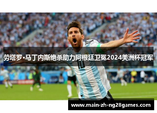 劳塔罗·马丁内斯绝杀助力阿根廷卫冕2024美洲杯冠军
