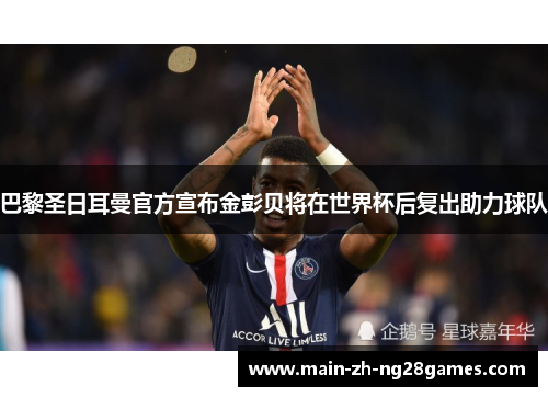 巴黎圣日耳曼官方宣布金彭贝将在世界杯后复出助力球队