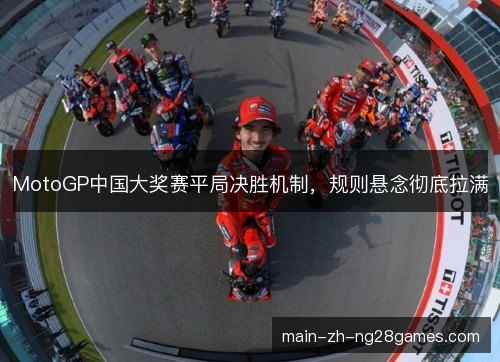 MotoGP中国大奖赛平局决胜机制，规则悬念彻底拉满